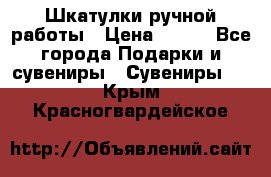 Шкатулки ручной работы › Цена ­ 400 - Все города Подарки и сувениры » Сувениры   . Крым,Красногвардейское